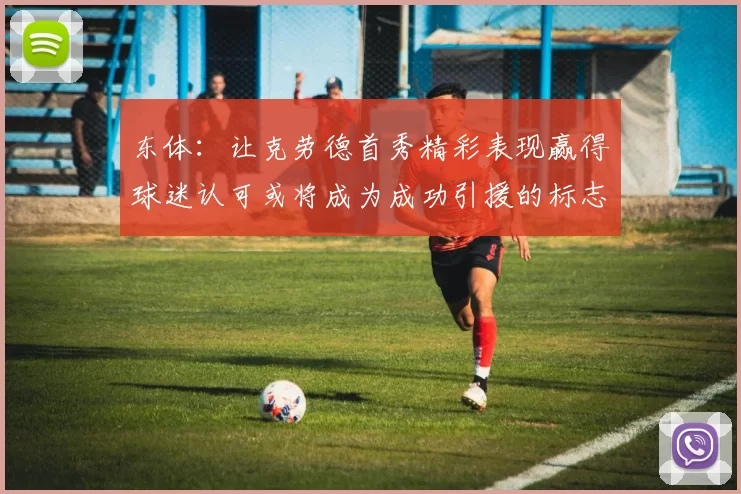 东体：让克劳德首秀精彩表现赢得球迷认可或将成为成功引援的标志